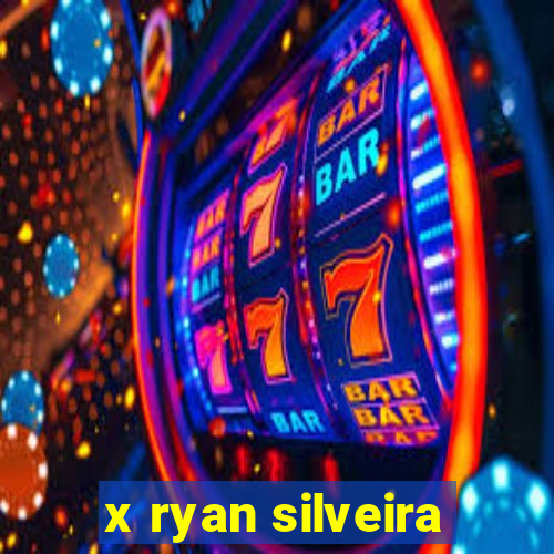 x ryan silveira